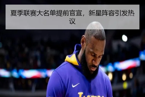夏季联赛大名单提前官宣，新星阵容引发热议
